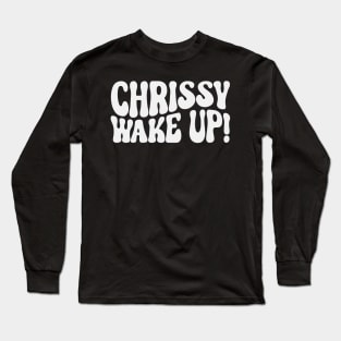 Chrissy wake up Long Sleeve T-Shirt